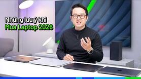 +10 lưu ý khi mua Laptop mới (2026): Chip Mới, Giá Tăng, Mua lúc nào...